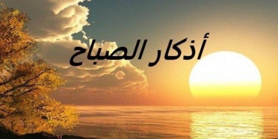 أصبحنا وأصبح الملك لله.. أذكار الصباح اليوم السبت 8 مارس 2025