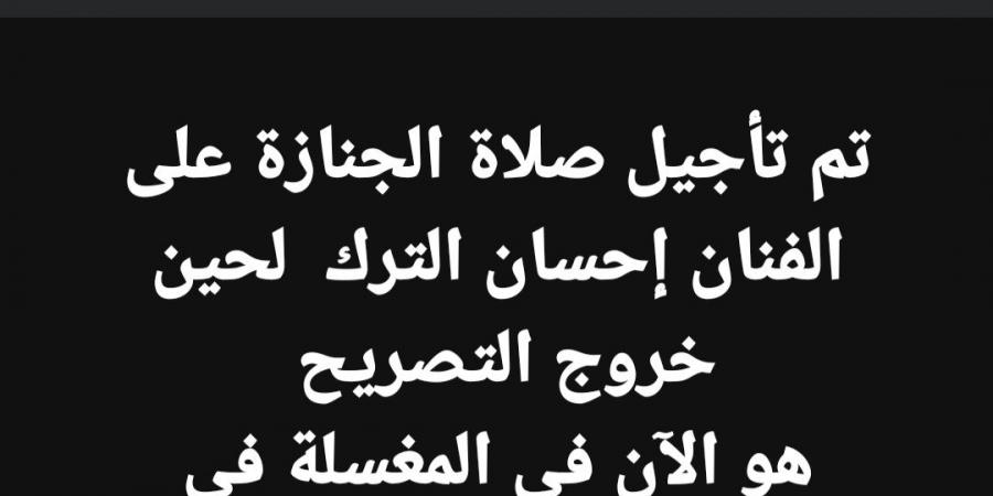 تأجيل جنازة إحسان الترك لحين خروج تصريح الدفن.. تفاصيل